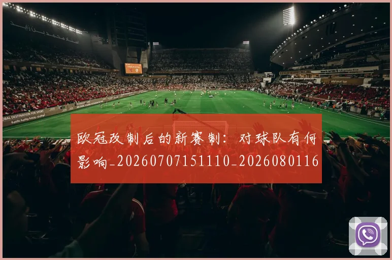 欧冠改制后的新赛制：对球队有何影响_20260707151110_20260801163656