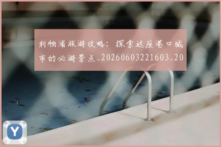 利物浦旅游攻略：探索这座港口城市的必游景点_20260603221603_20260703220248