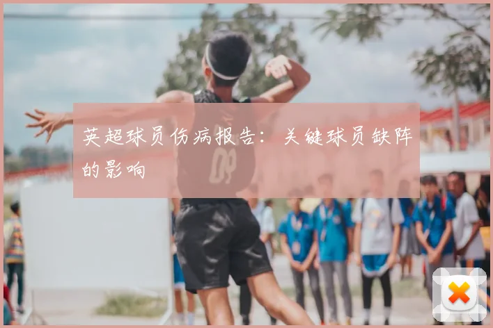 英超球员伤病报告：关键球员缺阵的影响
