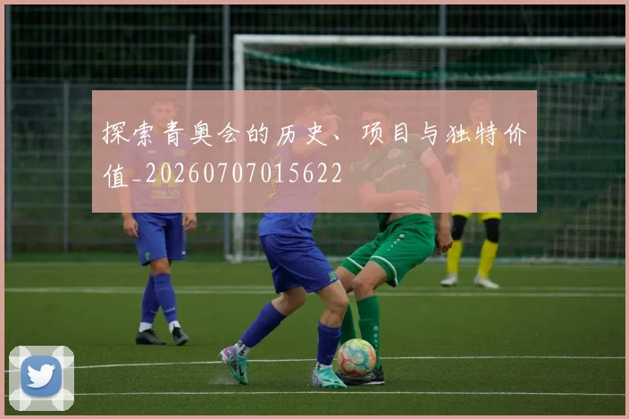 探索青奥会的历史、项目与独特价值_20260707015622