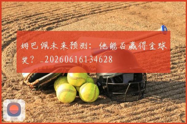 姆巴佩未来预测:他能否赢得金球奖?_20260616134628