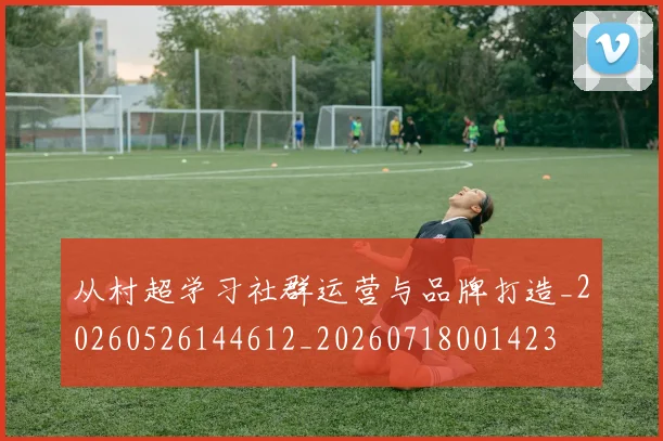 从村超学习社群运营与品牌打造_20260526144612_20260718001423