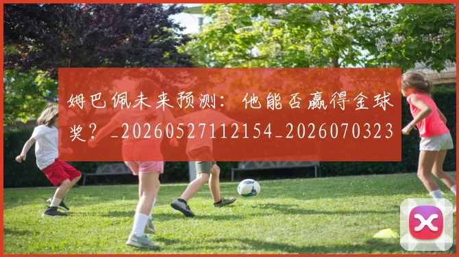 姆巴佩未来预测：他能否赢得金球奖？_20260527112154_20260703231829