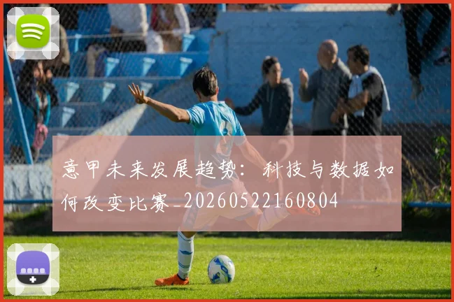 意甲未来发展趋势:科技与数据如何改变比赛_20260522160804