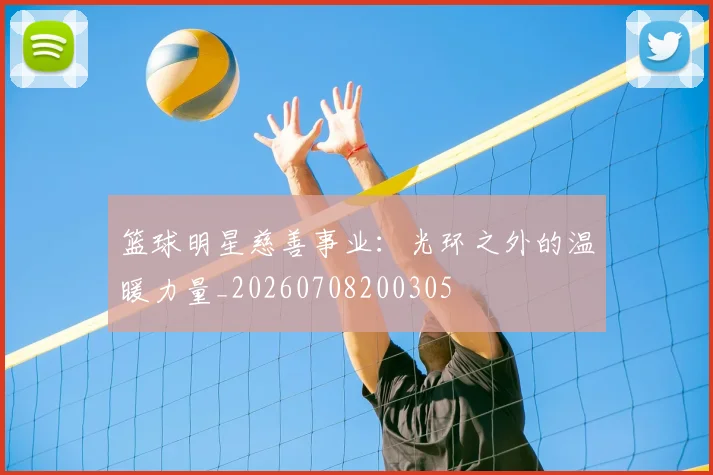 篮球明星慈善事业：光环之外的温暖力量_20260708200305