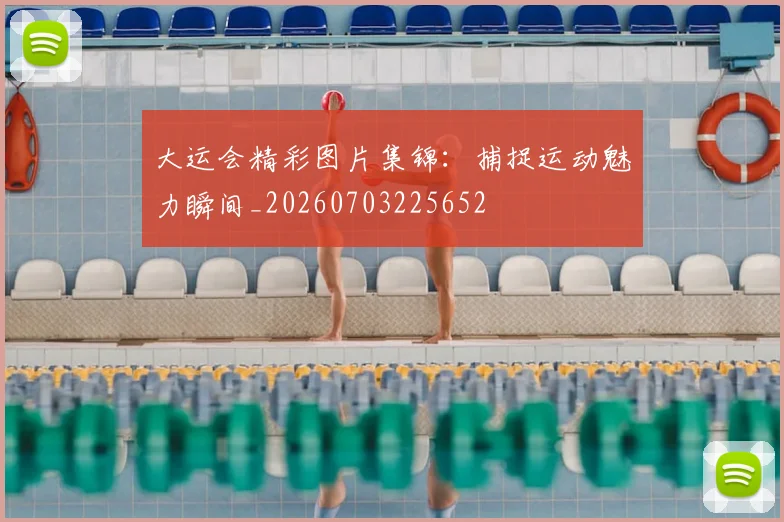 大运会精彩图片集锦：捕捉运动魅力瞬间_20260703225652