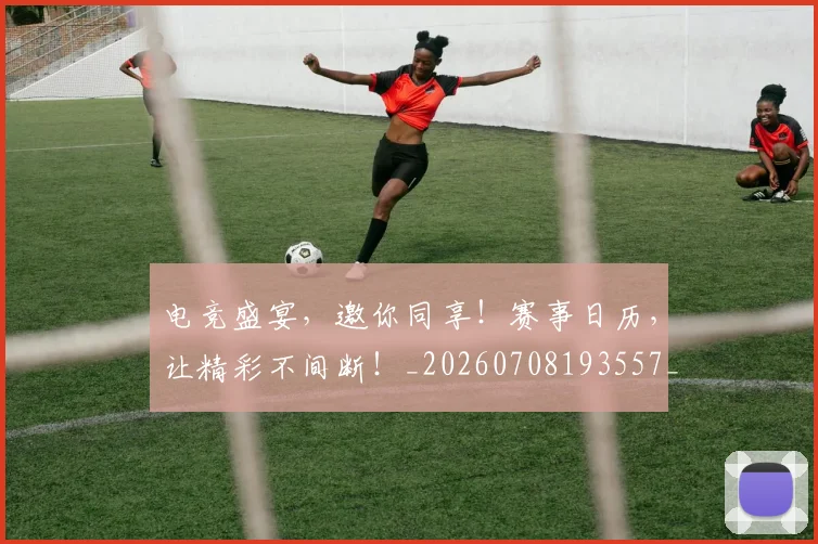 电竞盛宴，邀你同享！赛事日历，让精彩不间断！_20260708193557_20260802162739