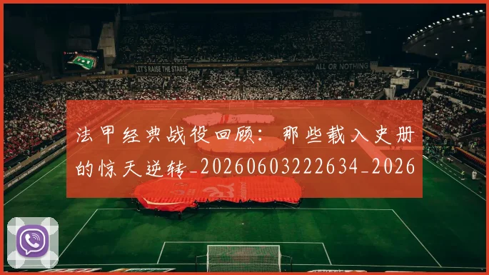 法甲经典战役回顾：那些载入史册的惊天逆转_20260603222634_20260707153704_20260801172603