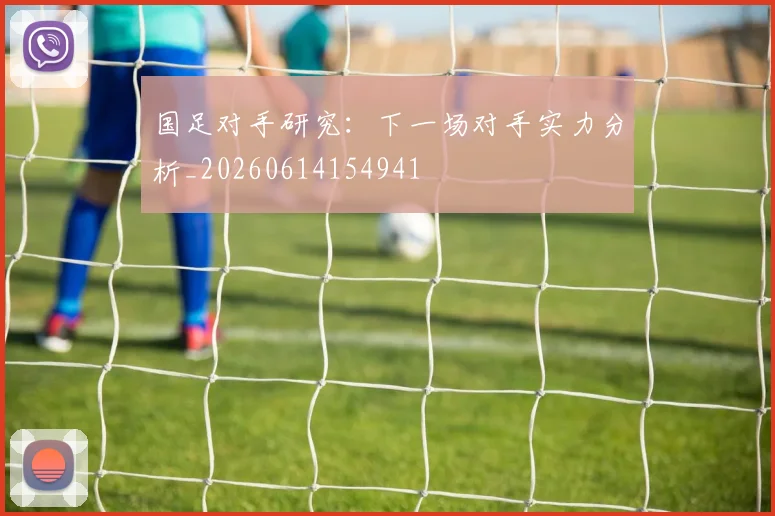 国足对手研究:下一场对手实力分析_20260614154941