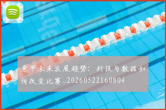 意甲未来发展趋势：科技与数据如何改变比赛_20260522160804