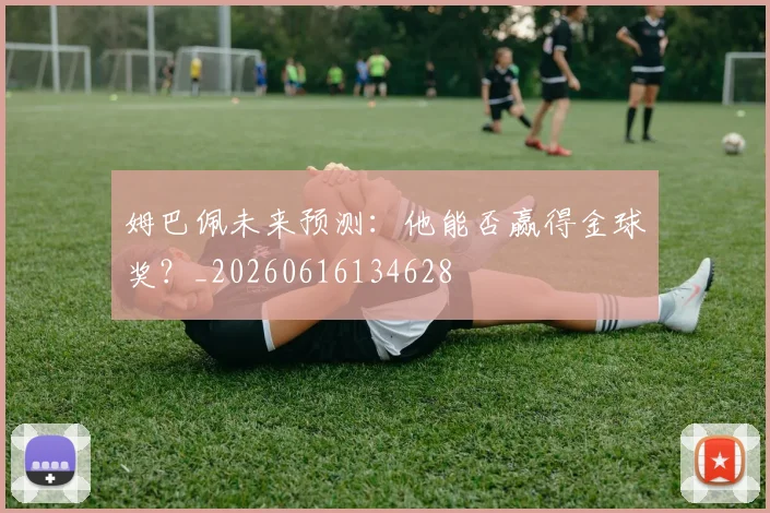 姆巴佩未来预测：他能否赢得金球奖？_20260616134628