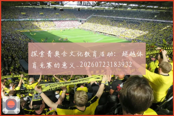 探索青奥会文化教育活动：超越体育竞赛的意义_20260723183932
